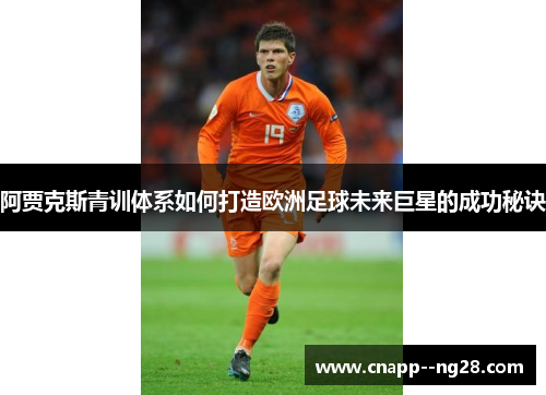 阿贾克斯青训体系如何打造欧洲足球未来巨星的成功秘诀