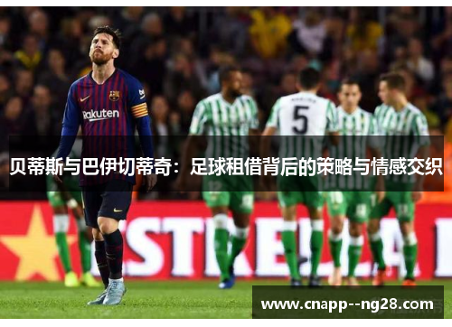 贝蒂斯与巴伊切蒂奇：足球租借背后的策略与情感交织