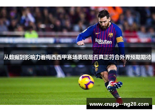 从数据到影响力看梅西西甲赛场表现是否真正符合外界预期期待