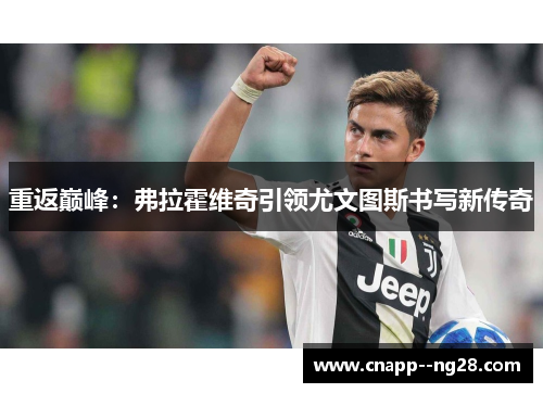 重返巅峰:弗拉霍维奇引领尤文图斯书写新传奇 重返巅峰:弗拉霍维奇引领尤文图斯书写新传奇