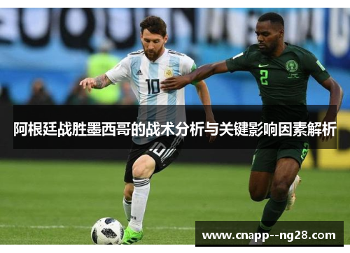 阿根廷战胜墨西哥的战术分析与关键影响因素解析 阿根廷战胜墨西哥的战术分析与关键影响因素解析