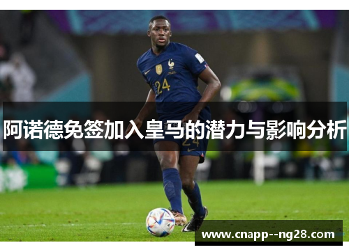 阿诺德免签加入皇马的潜力与影响分析