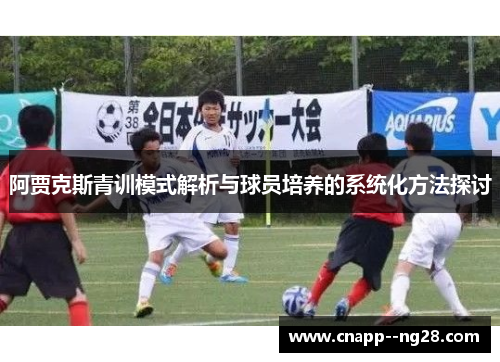 阿贾克斯青训模式解析与球员培养的系统化方法探讨