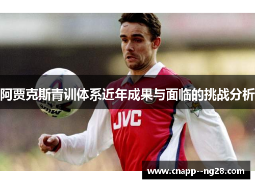 阿贾克斯青训体系近年成果与面临的挑战分析 阿贾克斯青训体系近年成果与面临的挑战分析