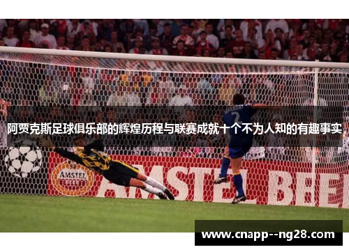 阿贾克斯足球俱乐部的辉煌历程与联赛成就十个不为人知的有趣事实