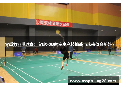 零重力羽毛球赛：突破常规的空中竞技挑战与未来体育新趋势