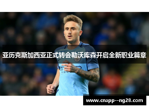 亚历克斯加西亚正式转会勒沃库森开启全新职业篇章