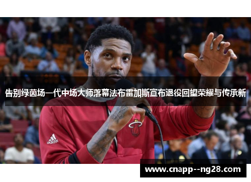 告别绿茵场一代中场大师落幕法布雷加斯宣布退役回望荣耀与传承新