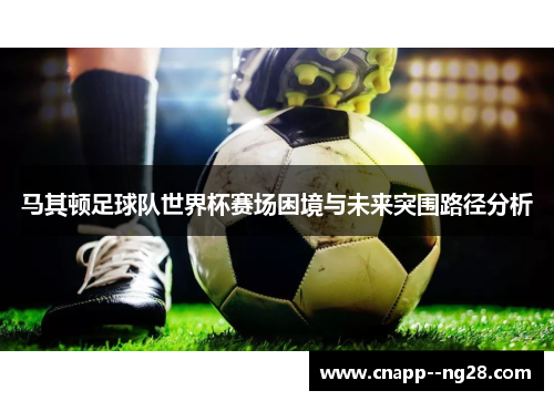 马其顿足球队世界杯赛场困境与未来突围路径分析