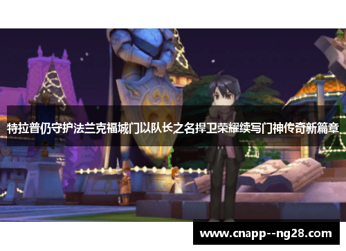 特拉普仍守护法兰克福城门以队长之名捍卫荣耀续写门神传奇新篇章 特拉普仍守护法兰克福城门以队长之名捍卫荣耀续写门神传奇新篇章