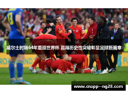 威尔士时隔64年重返世界杯 赢得历史性突破彰显足球新篇章